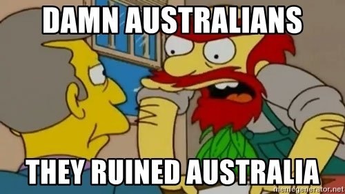 damn-australians-they-ruined-australia.jpg.242412dd74b7c727ae49eb2a50c2915e.jpg